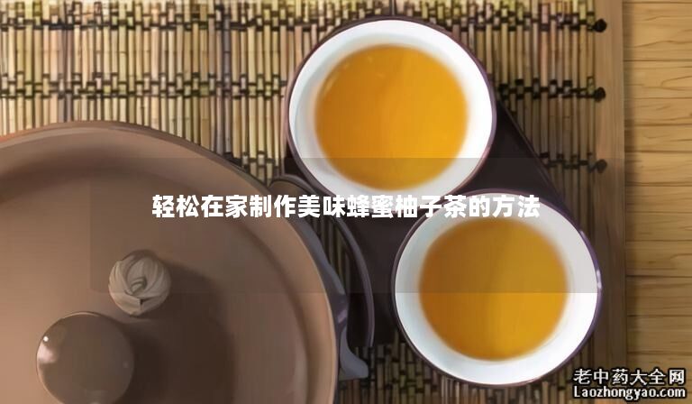 轻松在家制作美味蜂蜜柚子茶的方法